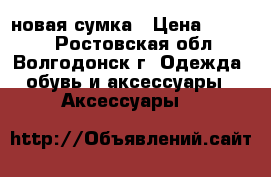 новая сумка › Цена ­ 1 400 - Ростовская обл., Волгодонск г. Одежда, обувь и аксессуары » Аксессуары   